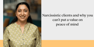 Narcissistic clients and why you can’t put a value on peace of mind